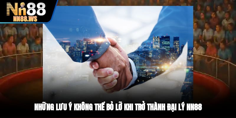 Những lưu ý không thể bỏ lỡ khi trở thành đại lý NN88