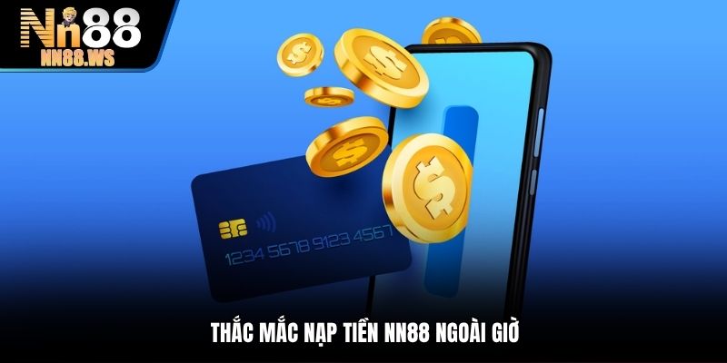Thắc mắc nạp tiền NN88 ngoài giờ
